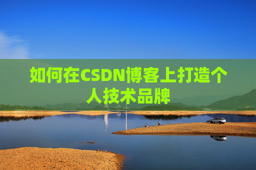 如何在CSDN博客上打造个人技术品牌